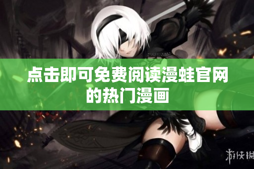 点击即可免费阅读漫蛙官网的热门漫画