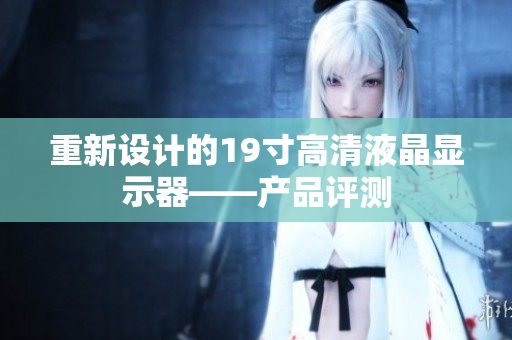 重新设计的19寸高清液晶显示器——产品评测