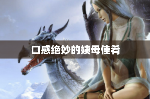 口感绝妙的姨母佳肴