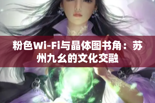 粉色Wi-Fi与晶体图书角：苏州九幺的文化交融
