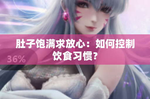 肚子饱满求放心：如何控制饮食习惯？