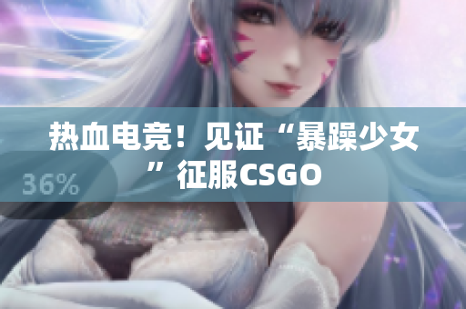 热血电竞！见证“暴躁少女”征服CSGO
