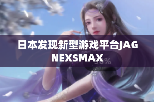 日本发现新型游戏平台JAGNEXSMAX