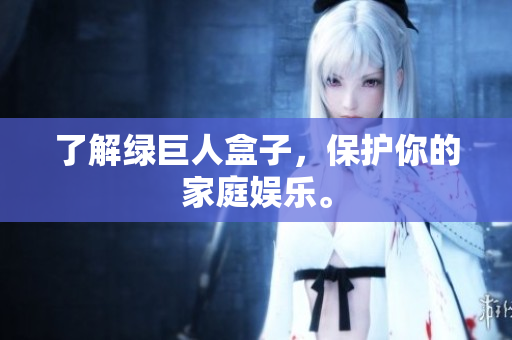 了解绿巨人盒子，保护你的家庭娱乐。