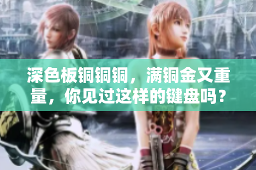 深色板铜铜铜，满铜金又重量，你见过这样的键盘吗？