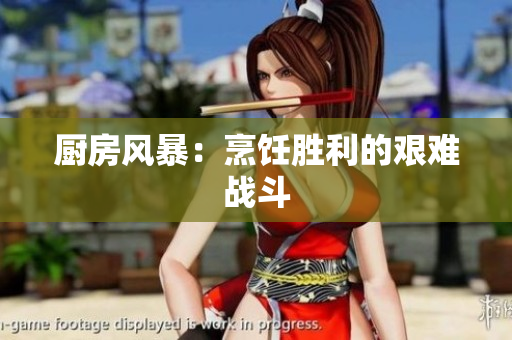 厨房风暴：烹饪胜利的艰难战斗