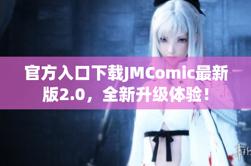 官方入口下载JMComic最新版2.0，全新升级体验！