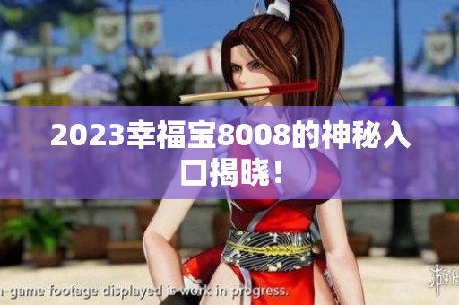 2023幸福宝8008的神秘入口揭晓！