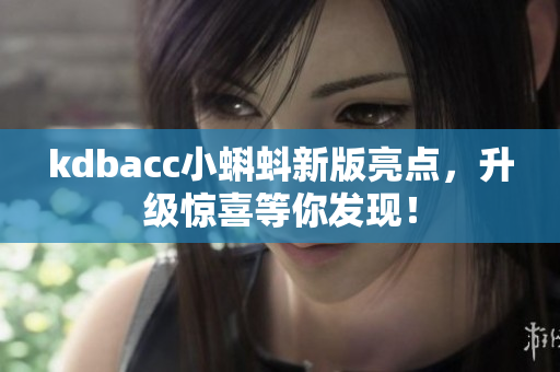 kdbacc小蝌蚪新版亮点，升级惊喜等你发现！