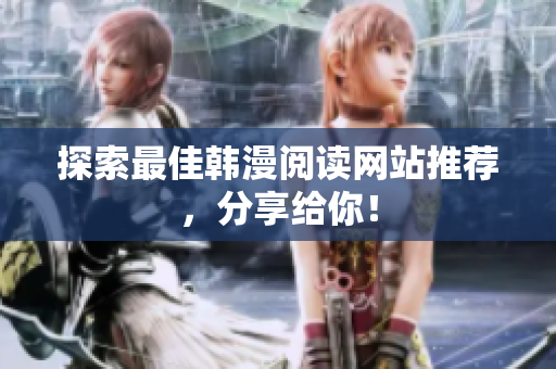 探索最佳韩漫阅读网站推荐，分享给你！