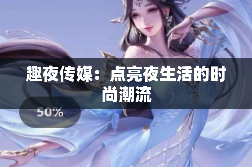 趣夜传媒：点亮夜生活的时尚潮流