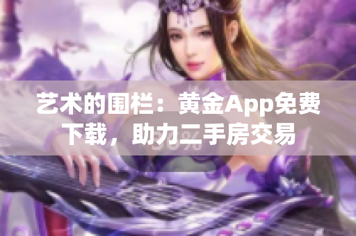 艺术的围栏：黄金App免费下载，助力二手房交易