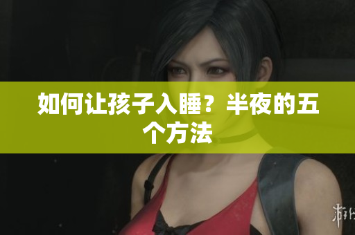 如何让孩子入睡？半夜的五个方法