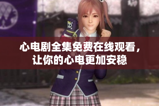 心电剧全集免费在线观看，让你的心电更加安稳