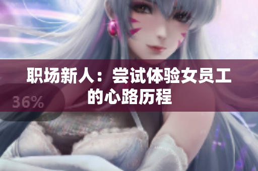 职场新人：尝试体验女员工的心路历程