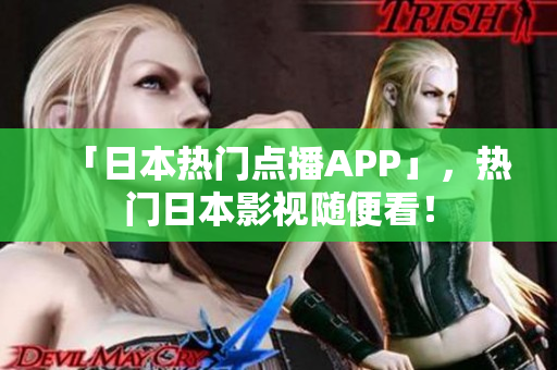 「日本热门点播APP」，热门日本影视随便看！
