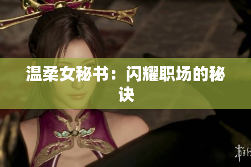 温柔女秘书：闪耀职场的秘诀