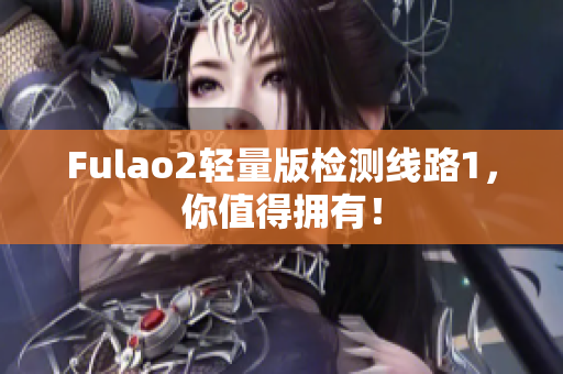 Fulao2轻量版检测线路1，你值得拥有！