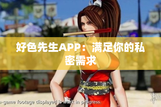 好色先生APP：满足你的私密需求