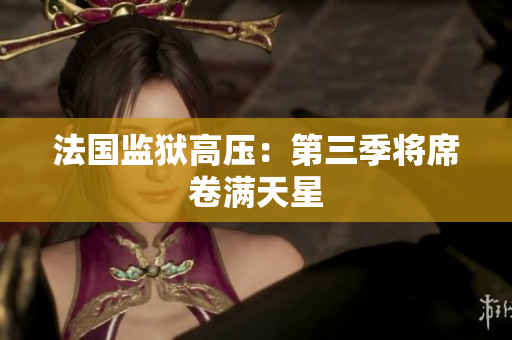 法国监狱高压：第三季将席卷满天星