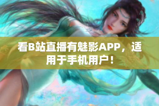 看B站直播有魅影APP，适用于手机用户！
