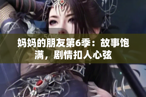 妈妈的朋友第6季：故事饱满，剧情扣人心弦