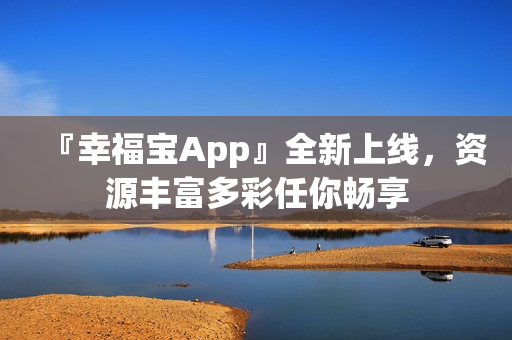 『幸福宝App』全新上线，资源丰富多彩任你畅享