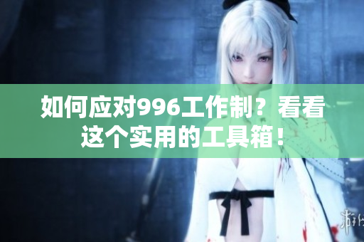 如何应对996工作制？看看这个实用的工具箱！