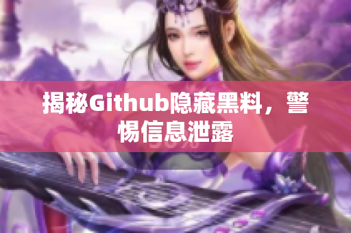 揭秘Github隐藏黑料，警惕信息泄露