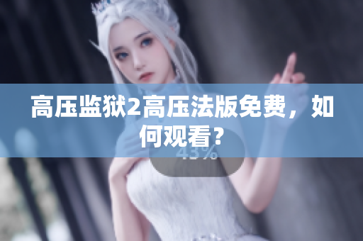 高压监狱2高压法版免费，如何观看？
