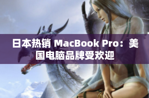 日本热销 MacBook Pro：美国电脑品牌受欢迎