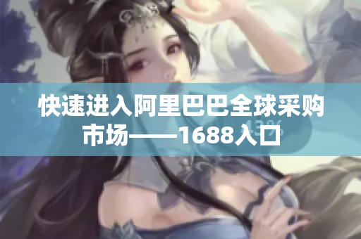 快速进入阿里巴巴全球采购市场——1688入口