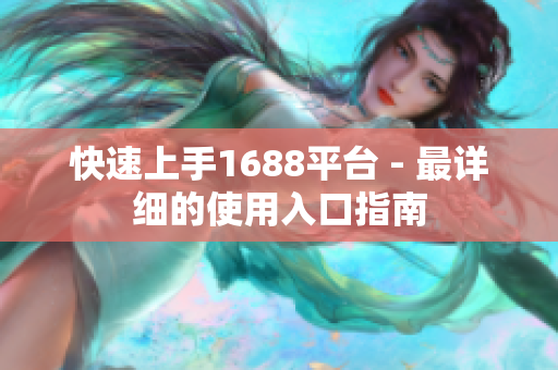 快速上手1688平台 - 最详细的使用入口指南