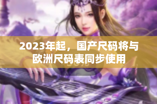 2023年起，国产尺码将与欧洲尺码表同步使用