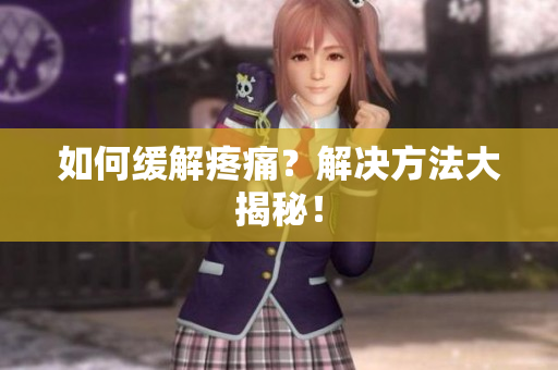 如何缓解疼痛？解决方法大揭秘！