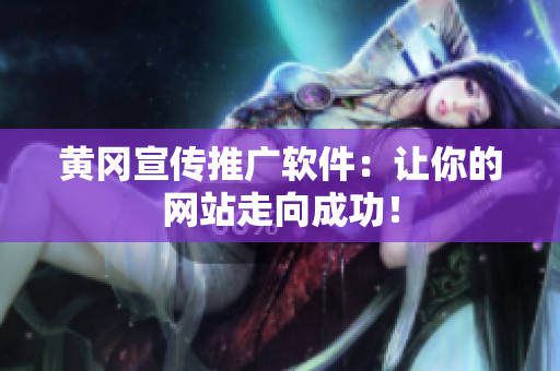 黄冈宣传推广软件：让你的网站走向成功！