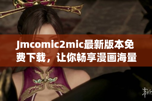 Jmcomic2mic最新版本免费下载，让你畅享漫画海量资源