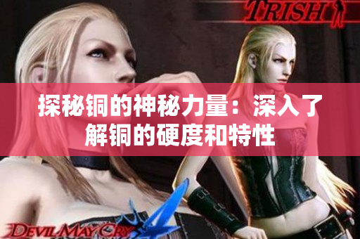 探秘铜的神秘力量：深入了解铜的硬度和特性