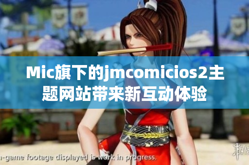 Mic旗下的jmcomicios2主题网站带来新互动体验