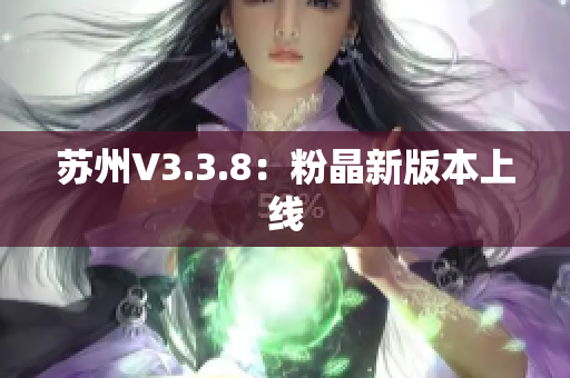 苏州V3.3.8：粉晶新版本上线