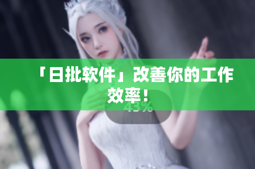 「日批软件」改善你的工作效率！