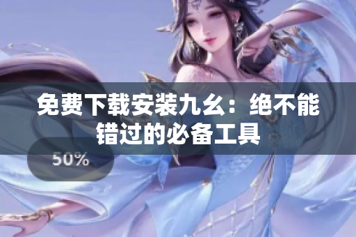 免费下载安装九幺：绝不能错过的必备工具