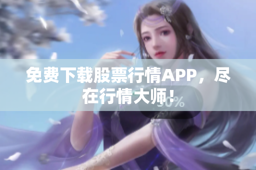 免费下载股票行情APP，尽在行情大师！