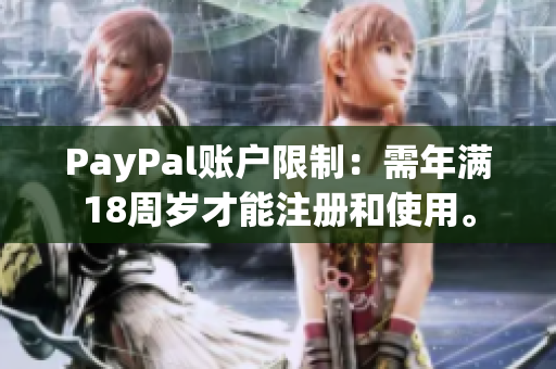 PayPal账户限制：需年满18周岁才能注册和使用。