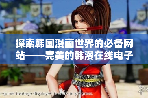 探索韩国漫画世界的必备网站——完美的韩漫在线电子平台