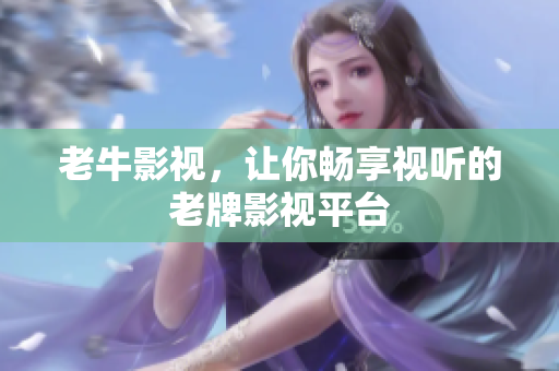 老牛影视，让你畅享视听的老牌影视平台