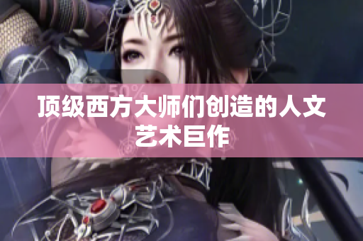 顶级西方大师们创造的人文艺术巨作