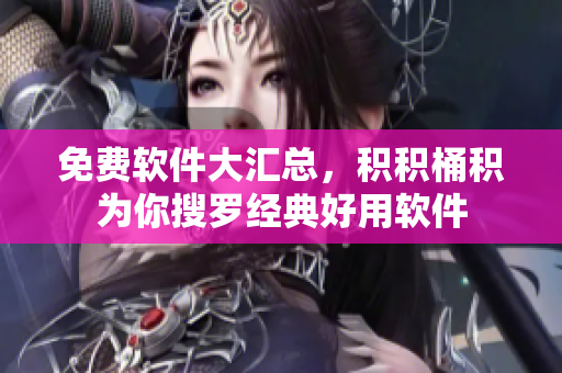 免费软件大汇总，积积桶积为你搜罗经典好用软件