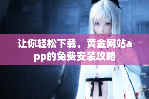 让你轻松下载，黄金网站app的免费安装攻略