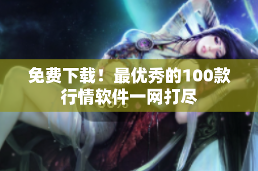 免费下载！最优秀的100款行情软件一网打尽